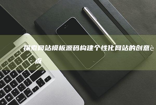 探索网站模板源码：构建个性化网站的创意起点