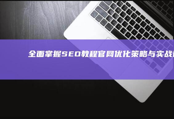 全面掌握SEO教程：官网优化策略与实战详解