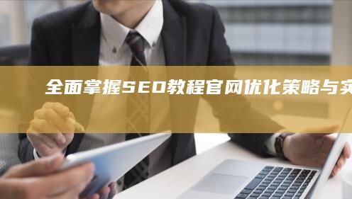 全面掌握SEO教程：官网优化策略与实战详解