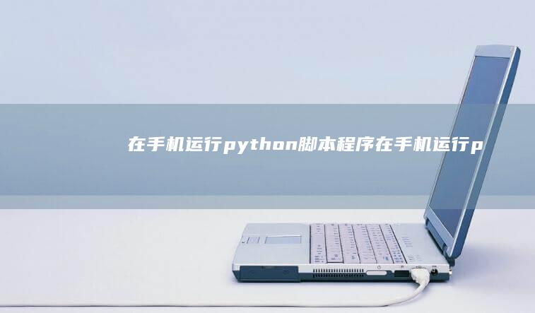 在手机运行python脚本程序-在手机运行python脚本程序python手机版